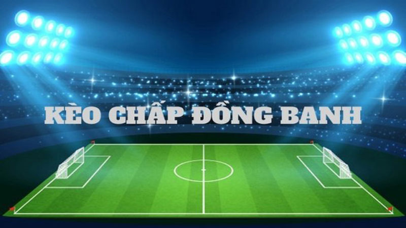 Kèo chấp đồng banh - Hướng dẫn cá cược từ A đến Z chuẩn xác cho tân