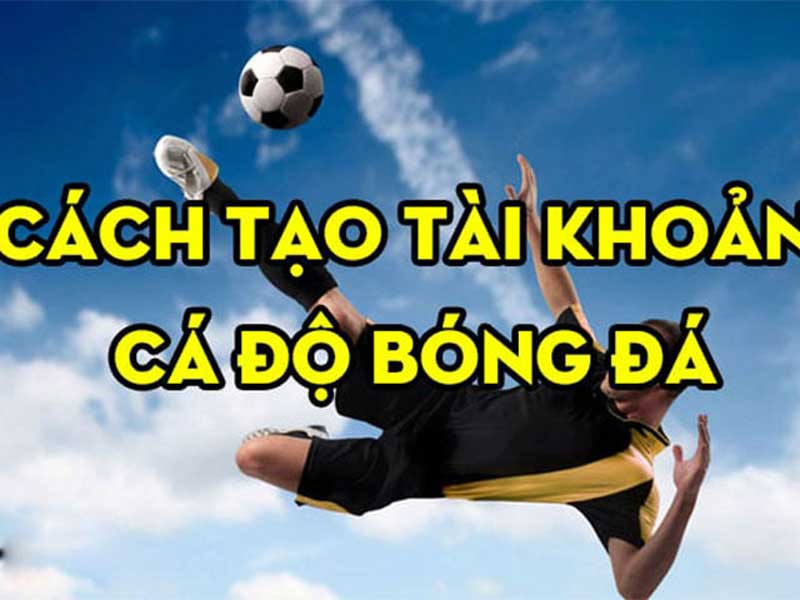 Cách Tạo Tài Khoản Cá Cược Bóng Đá Đơn Giản, Chi Tiết Nhất